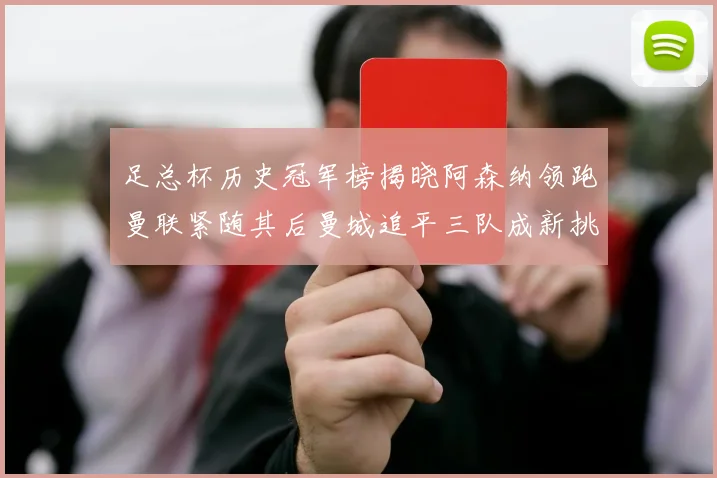 足总杯历史冠军榜揭晓阿森纳领跑曼联紧随其后曼城追平三队成新挑战