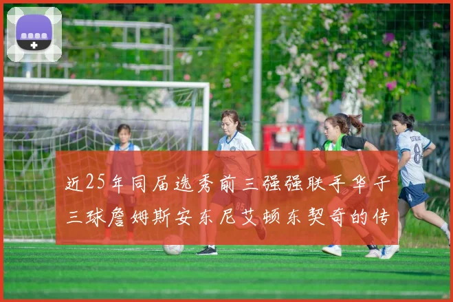 近25年同届选秀前三强强联手华子三球詹姆斯安东尼艾顿东契奇的传奇故事