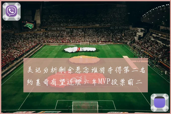 美记分析剩余悬念谁将夺得第二名约基奇有望连续六年MVP投票前二