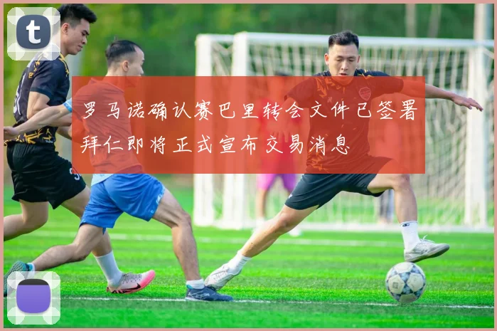 罗马诺确认赛巴里转会文件已签署拜仁即将正式宣布交易消息