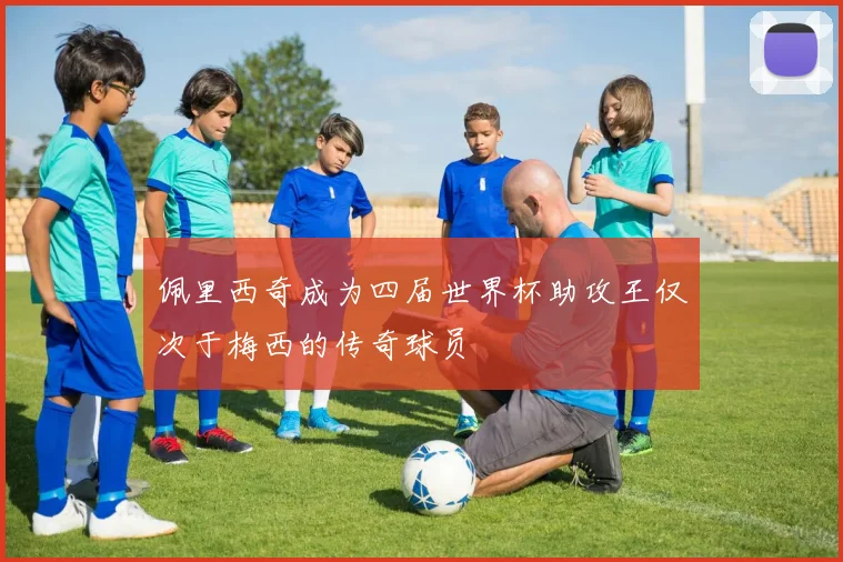 佩里西奇成为四届世界杯助攻王仅次于梅西的传奇球员