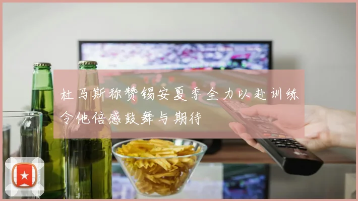 杜马斯称赞锡安夏季全力以赴训练令他倍感鼓舞与期待