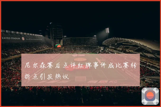 尼尔森赛后点评红牌事件成比赛转折点引发热议