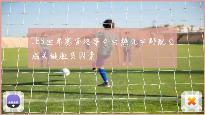 TES世界赛资格争夺白热化中野配合成关键胜负因素